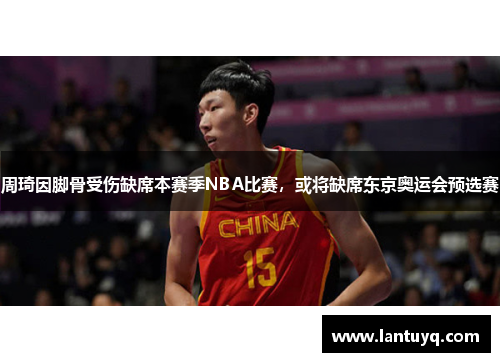 周琦因脚骨受伤缺席本赛季NBA比赛，或将缺席东京奥运会预选赛